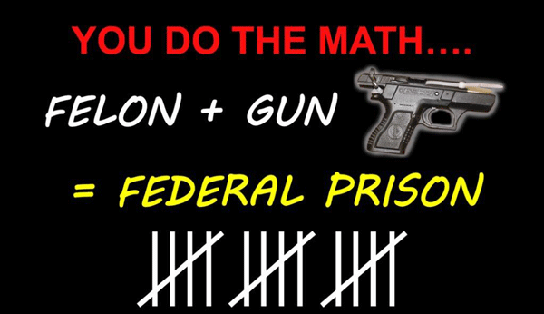 You do the match, felon + gun = federal prison