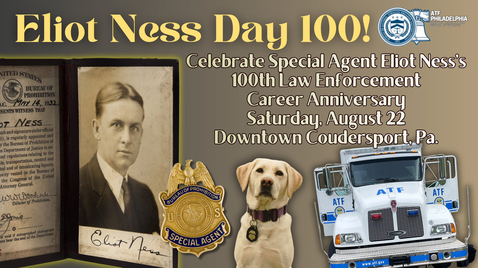 Promotional graphic for "Eliot Ness Day 100!" celebrating the 100th anniversary of Eliot Ness's law enforcement career on Saturday, August 22, in downtown Coundersport, Pennsylvania, featuring historical images of Ness, his Bureau of Prohibition identification and badge, an ATF detection K-9, and an ATF response vehicle.